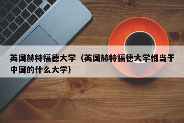 英国赫特福德大学（英国赫特福德大学相当于中国的什么大学）