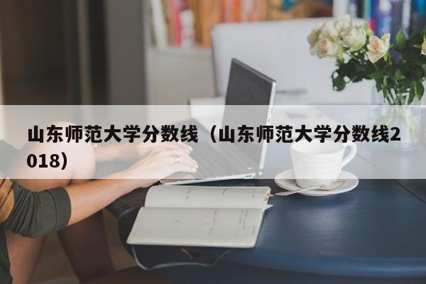 山东师范大学分数线（山东师范大学分数线2018）