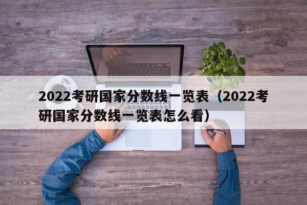 2022考研国家分数线一览表（2022考研国家分数线一览表怎么看）