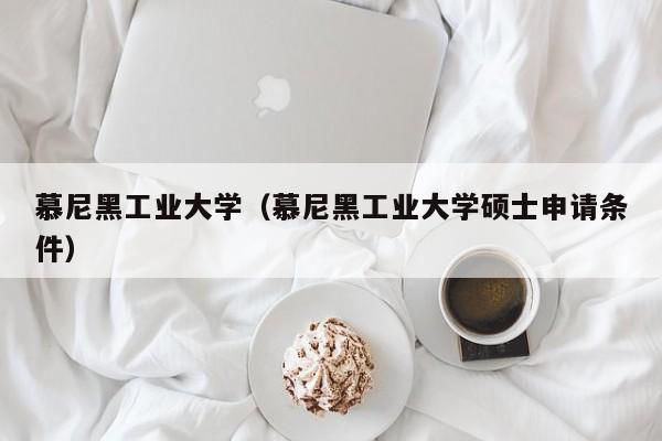 慕尼黑工业大学（慕尼黑工业大学硕士申请条件）