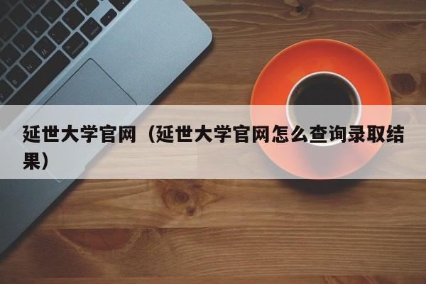 延世大学官网（延世大学官网怎么查询录取结果）