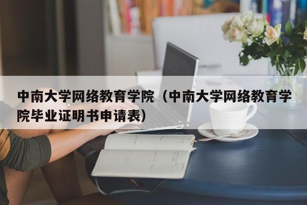 中南大学网络教育学院（中南大学网络教育学院毕业证明书申请表）