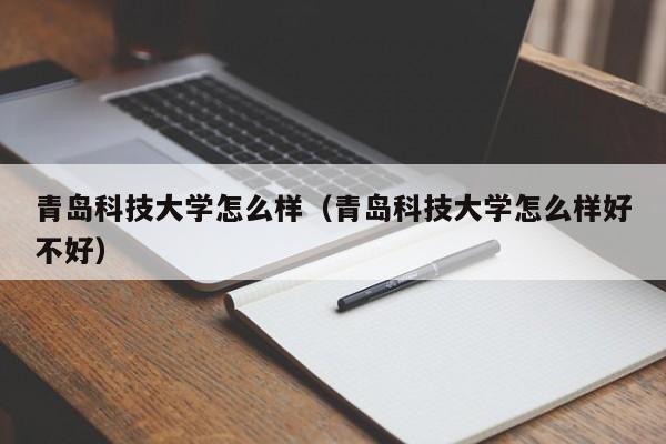 青岛科技大学怎么样（青岛科技大学怎么样好不好）