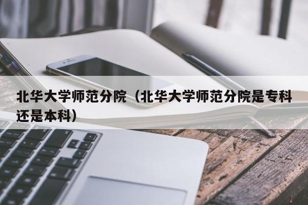 北华大学师范分院（北华大学师范分院是专科还是本科）