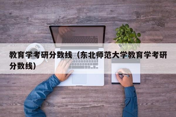 教育学考研分数线（东北师范大学教育学考研分数线）