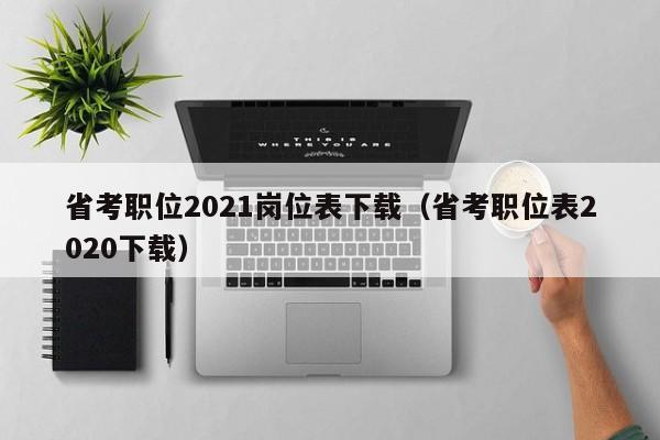 省考职位2021岗位表下载（省考职位表2020下载）