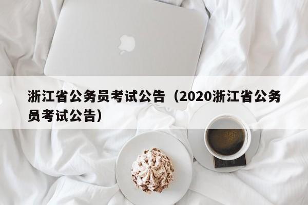 浙江省公务员考试公告（2020浙江省公务员考试公告）