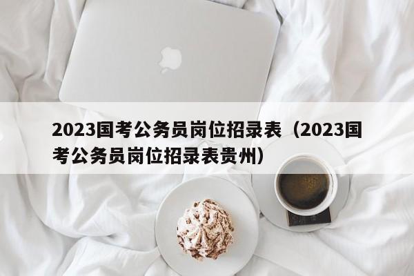 2023国考公务员岗位招录表（2023国考公务员岗位招录表贵州）