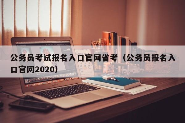 公务员考试报名入口官网省考（公务员报名入口官网2020）