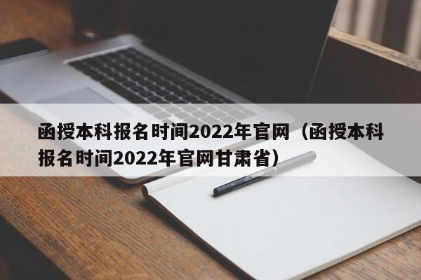 函授本科报名时间2022年官网（函授本科报名时间2022年官网甘肃省）