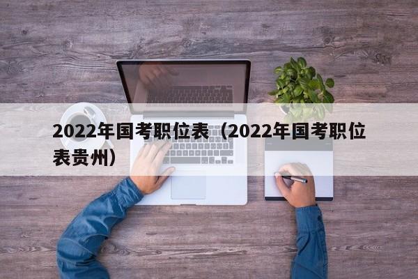 2022年国考职位表（2022年国考职位表贵州）