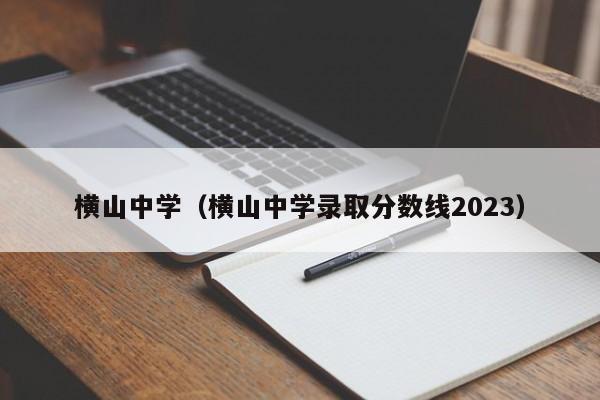 横山中学（横山中学录取分数线2023）