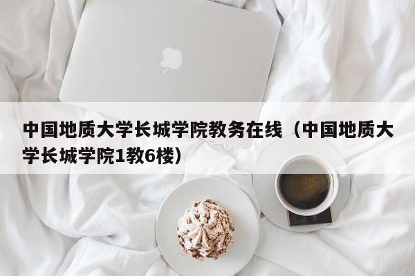 中国地质大学长城学院教务在线（中国地质大学长城学院1教6楼）