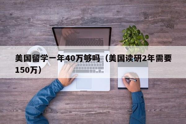 美国留学一年40万够吗（美国读研2年需要150万）