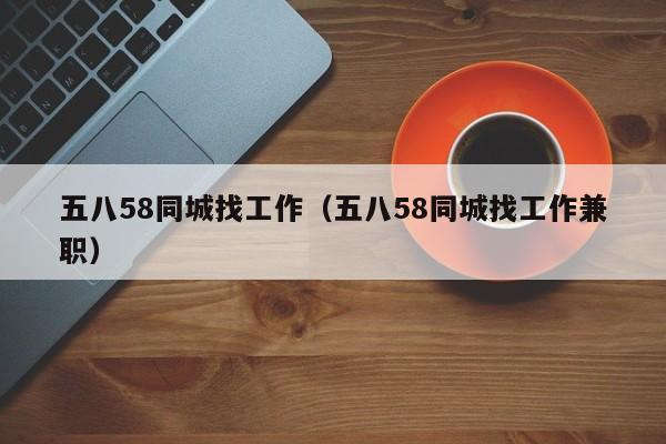 五八58同城找工作（五八58同城找工作兼职）