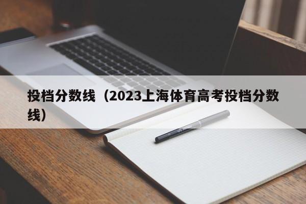 投档分数线（2023上海体育高考投档分数线）