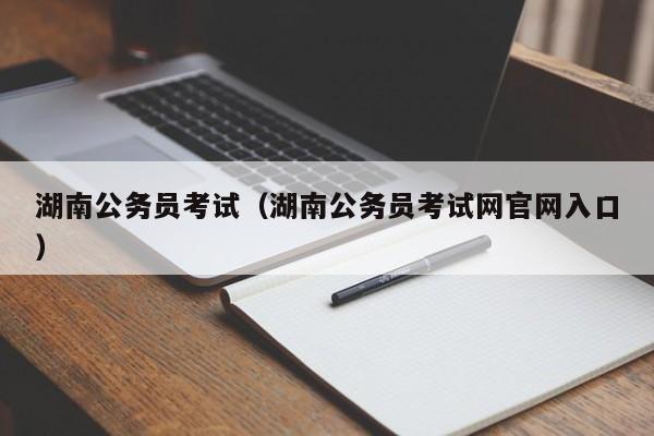 湖南公务员考试（湖南公务员考试网官网入口）