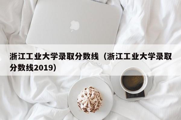 浙江工业大学录取分数线（浙江工业大学录取分数线2019）