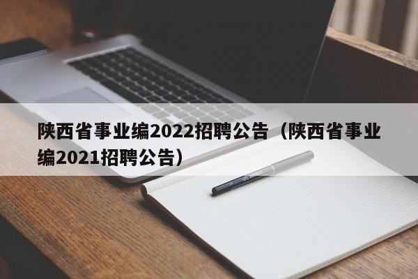 陕西省事业编2022招聘公告（陕西省事业编2021招聘公告）