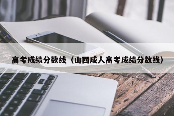 高考成绩分数线（山西成人高考成绩分数线）