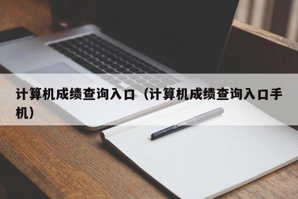 计算机成绩查询入口（计算机成绩查询入口手机）