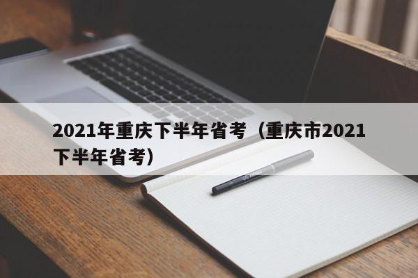 2021年重庆下半年省考（重庆市2021下半年省考）