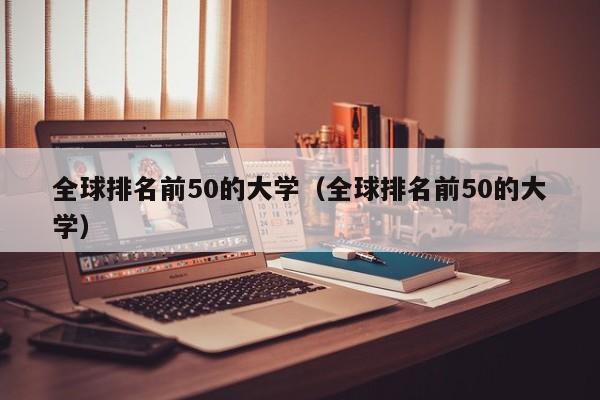 全球排名前50的大学（全球排名前50的大学）