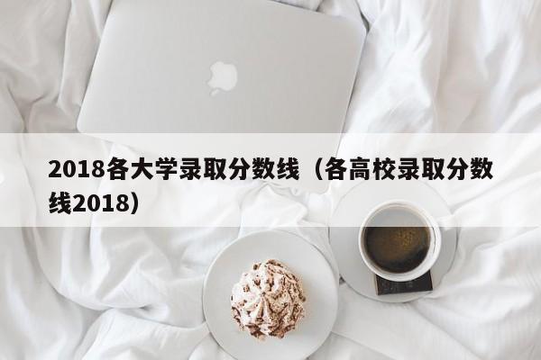 2018各大学录取分数线（各高校录取分数线2018）