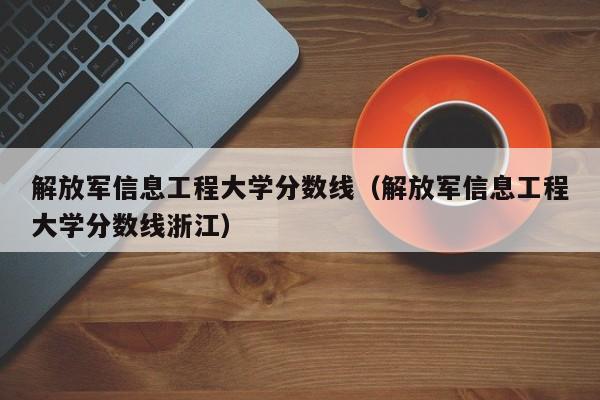 解放军信息工程大学分数线（解放军信息工程大学分数线浙江）