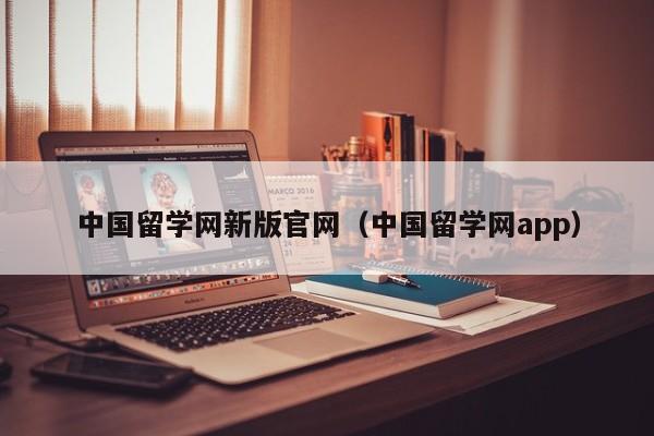 中国留学网新版官网（中国留学网app）