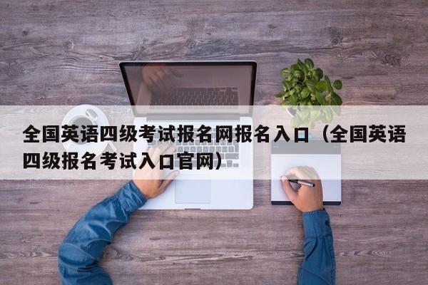 全国英语四级考试报名网报名入口（全国英语四级报名考试入口官网）