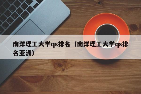 南洋理工大学qs排名（南洋理工大学qs排名亚洲）