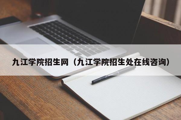 九江学院招生网（九江学院招生处在线咨询）