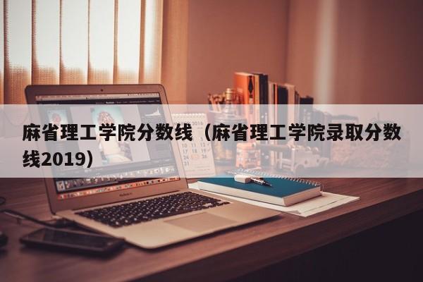 麻省理工学院分数线（麻省理工学院录取分数线2019）