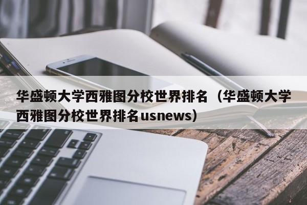 华盛顿大学西雅图分校世界排名（华盛顿大学西雅图分校世界排名usnews）