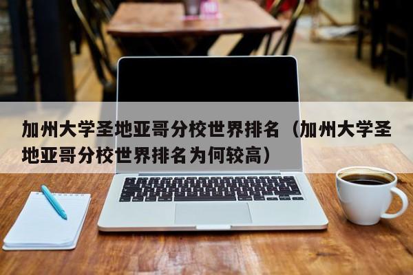 加州大学圣地亚哥分校世界排名（加州大学圣地亚哥分校世界排名为何较高）