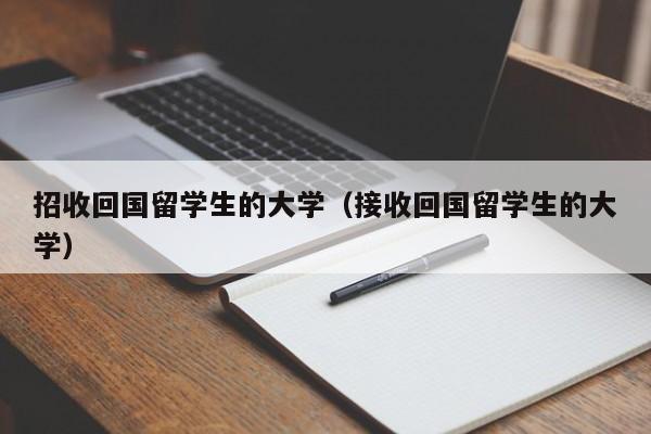 招收回国留学生的大学（接收回国留学生的大学）