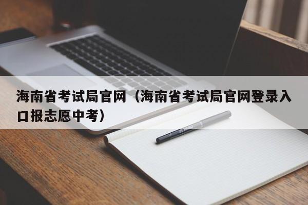 海南省考试局官网（海南省考试局官网登录入口报志愿中考）