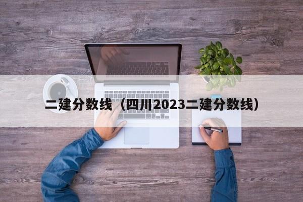 二建分数线（四川2023二建分数线）