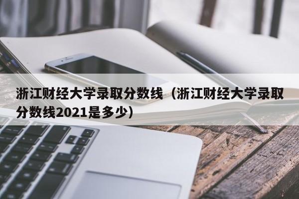 浙江财经大学录取分数线（浙江财经大学录取分数线2021是多少）