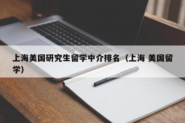 上海美国研究生留学中介排名（上海 美国留学）