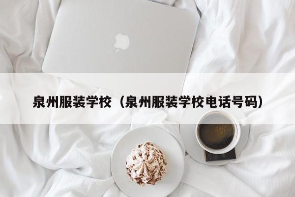 泉州服装学校（泉州服装学校电话号码）