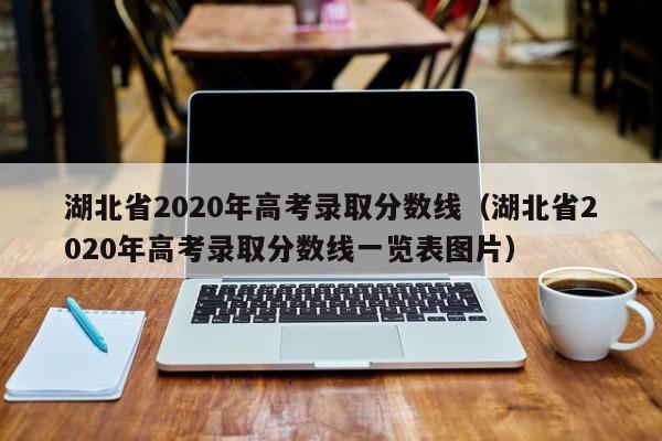 湖北省2020年高考录取分数线（湖北省2020年高考录取分数线一览表图片）