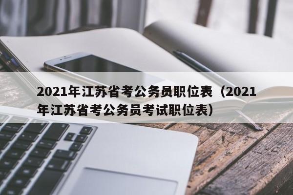 2021年江苏省考公务员职位表（2021年江苏省考公务员考试职位表）