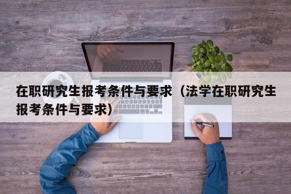 在职研究生报考条件与要求（法学在职研究生报考条件与要求）