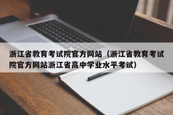 浙江省教育考试院官方网站（浙江省教育考试院官方网站浙江省高中学业水平考试）