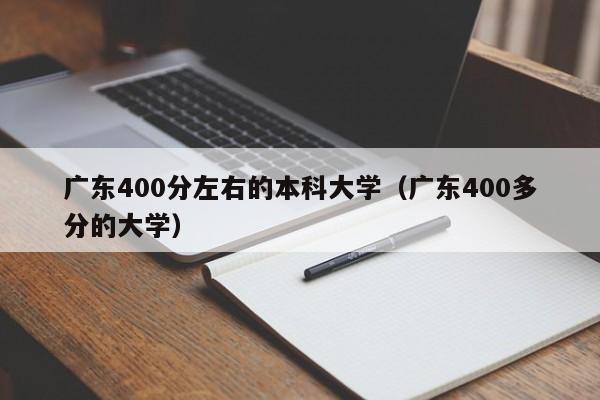 广东400分左右的本科大学（广东400多分的大学）