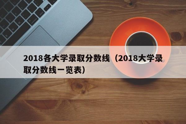 2018各大学录取分数线（2018大学录取分数线一览表）