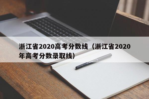 浙江省2020高考分数线（浙江省2020年高考分数录取线）