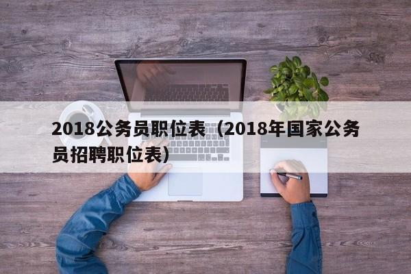 2018公务员职位表（2018年国家公务员招聘职位表）